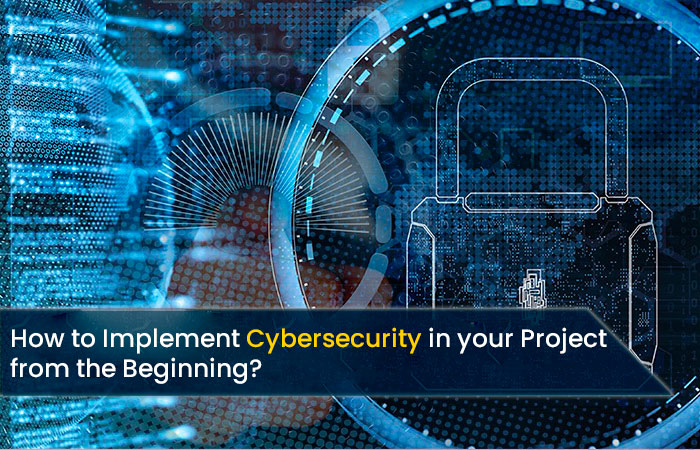 How To Implement Cybersecurity In Your Project From The Beginning